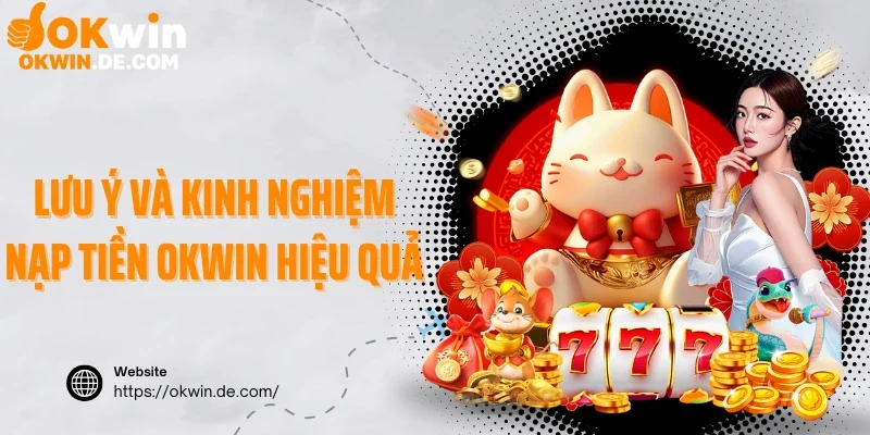 Lưu ý và kinh nghiệm nạp tiền Okwin hiệu quả