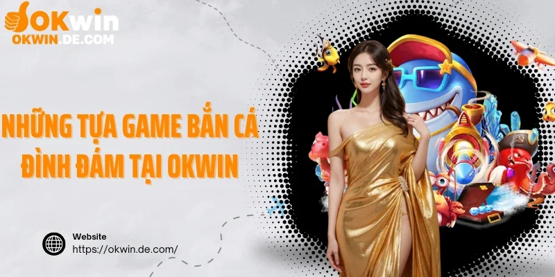 Những tựa game bắn cá đình đám tại Okwin