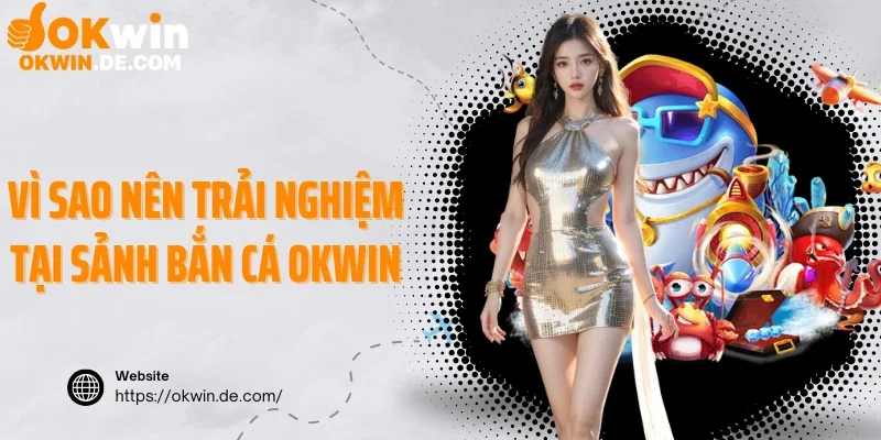 Vì sao nên trải nghiệm tại sảnh bắn cá Okwin